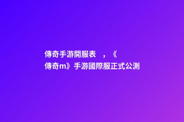 傳奇手游開服表，《傳奇m》手游國際服正式公測